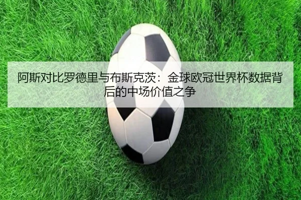 阿斯对比罗德里与布斯克茨:金球欧冠世界杯数据背后的中场价值之争